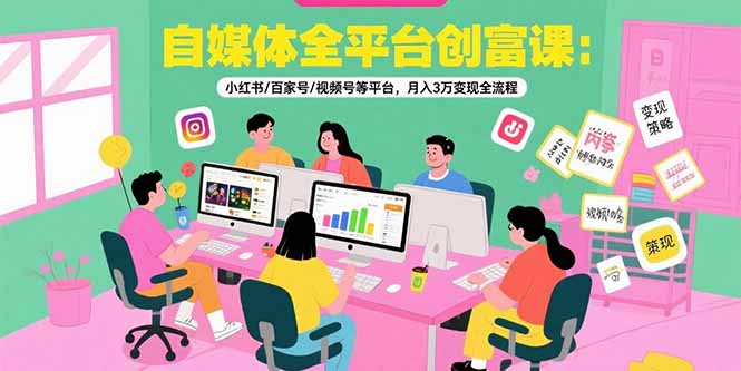 自媒体全平台创富课：小红书/百家号/视频号等平台，月入3万变现全流程-迦哆网创社