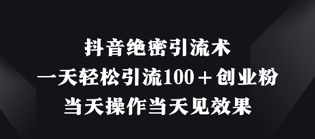 抖音绝密引流术，一天轻松引流100+创业粉，当天操作当天见效果-迦哆网创社