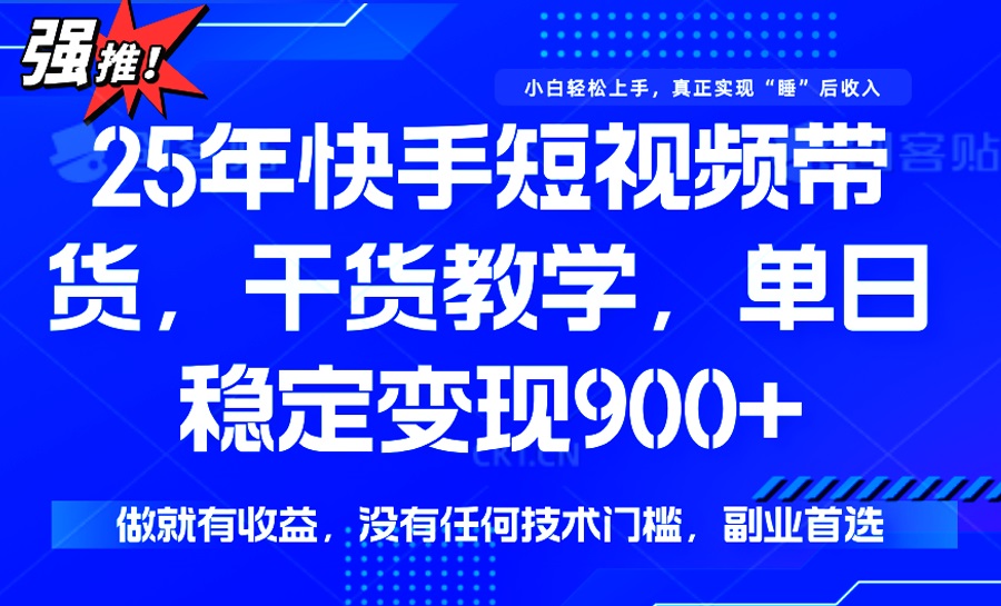 25年最新快手短视频带货，单日稳定变现900+，没有技术门槛，做就有收益-迦哆网创社