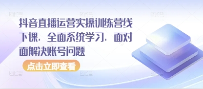 抖音直播运营实操训练营线下课，全面系统学习，面对面解决账号问题-迦哆网创社