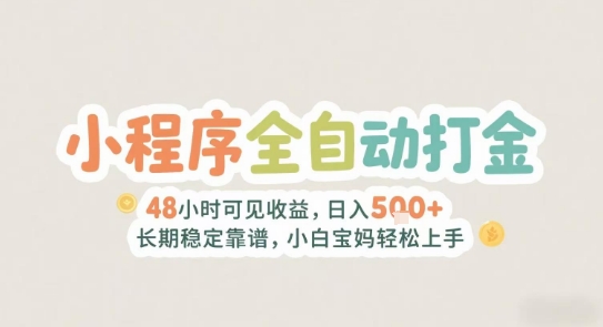 2025年小程序全自动打金，2天可见收益，日入5张+长期稳定靠谱，小白宝妈轻松上手【揭秘】-迦哆网创社