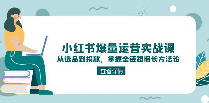 小红书爆量运营实战课：从选品到投放，掌握全链路增长方法论-迦哆网创社