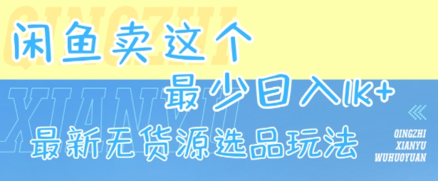 闲鱼卖这个，最少日入1k，最新无货源选品玩法-迦哆网创社
