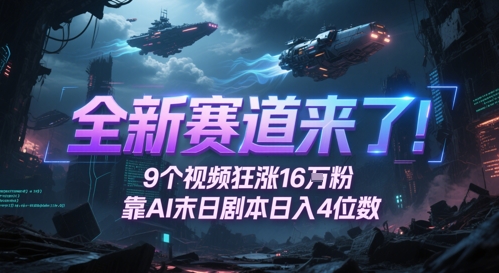 全新赛道来了！9个视频狂涨16W粉，靠AI末日剧本日入4位数，评论区爆肝追更-迦哆网创社