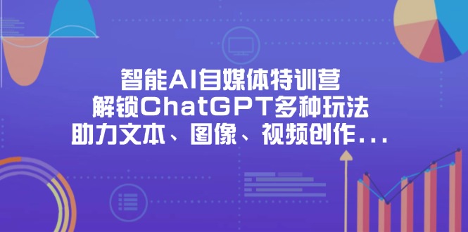 智能AI自媒体特训营，解锁ChatGPT多种玩法，助力文本、图像、视频创作…-迦哆网创社