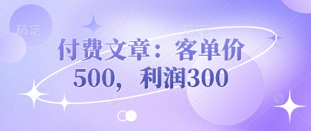付费文章：客单价500，利润300-迦哆网创社