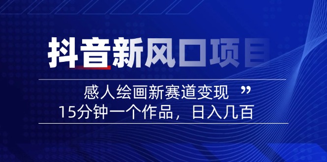 2025抖音新风口项目：感人绘画新赛道变现，15分钟一个作品，日入几百-迦哆网创社