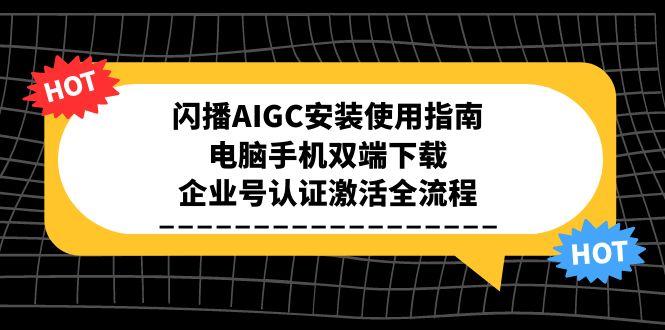 闪播AIGC安装使用指南，电脑手机双端下载，企业号认证激活全流程-迦哆网创社