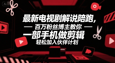 最新电视剧解说陪跑，百万粉丝博主教你一部手机做剪辑，轻松加入伙伴计划-迦哆网创社