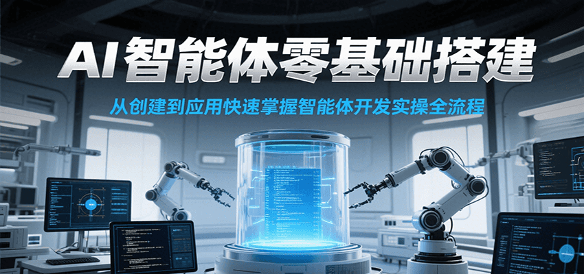AI智能体零基础搭建实操课，从创建到应用快速掌握智能体开发全流程！-迦哆网创社