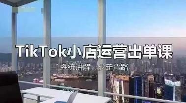 TikTok小店运营出单课，从开店选品、运营出单、发货回款，进行全流程讲解-迦哆网创社