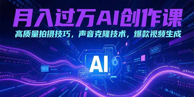 月入过万AI创作课：高质量拍摄技巧，声音克隆技术，爆款视频生成-迦哆网创社