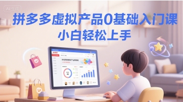 拼多多虚拟产品0基础入门课，小白轻松上手-迦哆网创社