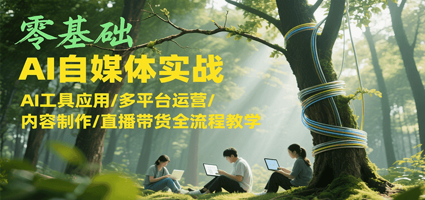零基础AI自媒体实战，AI工具应用/多平台运营/内容制作/直播带货全流程教学-迦哆网创社