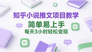 知乎小说推文项目教学，简单易上手，每天3小时轻松变现-迦哆网创社