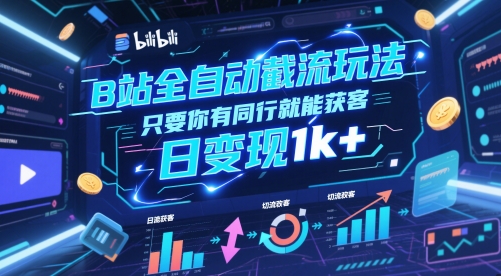 B站全自动截流玩法只要你有同行就能获客，日变现1k+【揭秘】-迦哆网创社