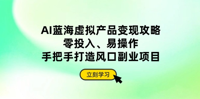 AI蓝海虚拟产品变现攻略，零投入、易操作，手把手打造风口副业项目-迦哆网创社