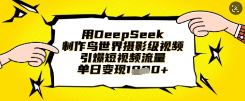 用DeepSeek制作鸟世界摄影级视频，引爆短视频流量，单日变现1k-迦哆网创社