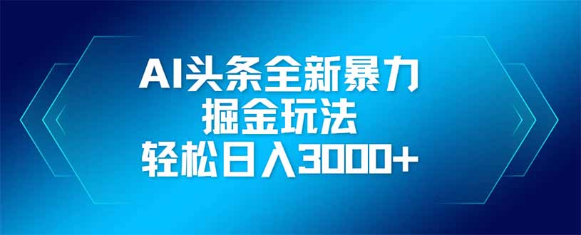 AI头条全新暴利掘金玩法，矩阵操作，轻松日入3000+-迦哆网创社