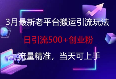 3月最新老平台搬运引流玩法，日引流500+创业粉，流量精准，当天可上手-迦哆网创社
