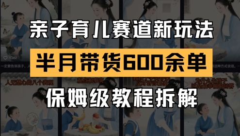 AI亲子育儿赛道新玩法，新号半个月带货600多单，保姆级教程拆解-迦哆网创社