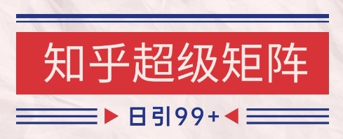 知乎超级矩阵玩法引流高质量精准粉SEO覆盖，日变现1k+【揭秘】-迦哆网创社