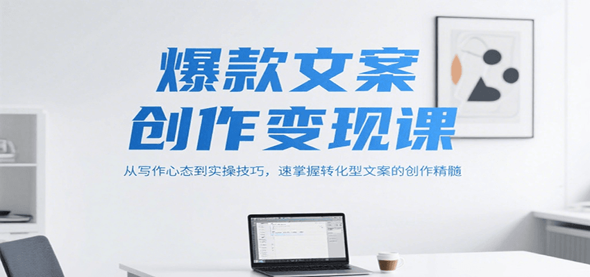 爆款文案创作变现课，从写作心态到实操技巧，速掌握转化型文案的创作精髓-迦哆网创社
