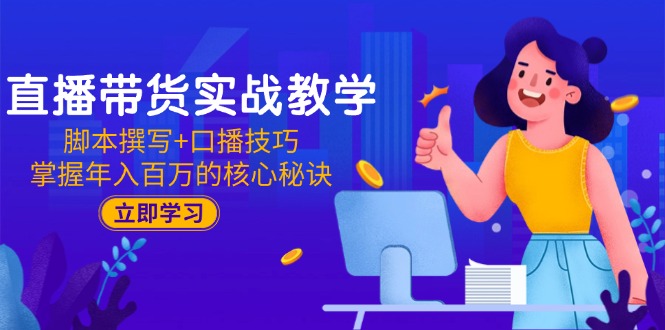 直播带货实战教学：脚本撰写+口播技巧，掌握年入百万的核心秘诀-迦哆网创社