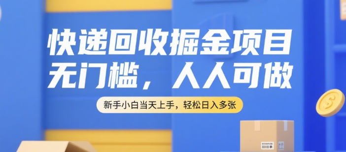 快递回收掘金项目，无门槛，人人可做，新手小白当天上手，轻松日入多张【揭秘】-迦哆网创社