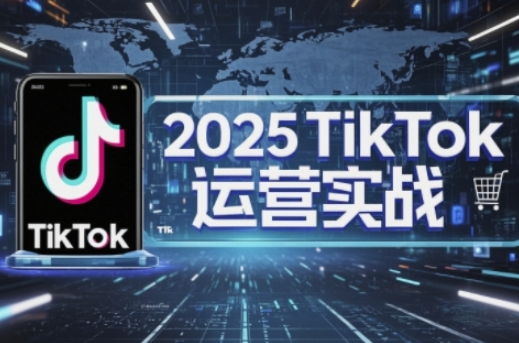 2025TikTok电商运营，掌握TikTok店铺运营核心技巧，实现低成本高转化-迦哆网创社