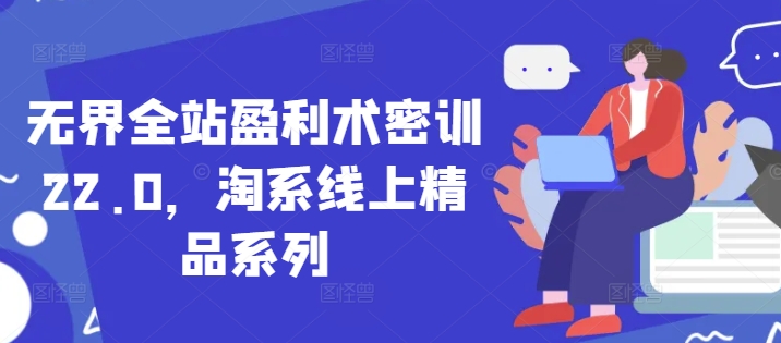 无界全站盈利术密训22.0，淘系线上精品系列-迦哆网创社