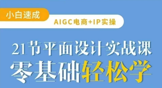 AIGC电商必备实操21节平面设计实战课，教你玩转AI-迦哆网创社