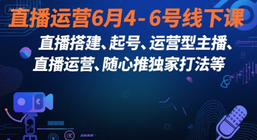 直播运营6月4-6号线下课，‬直播搭建、起号、运营型主播、直播运‬营、随心推独家打法等-迦哆网创社