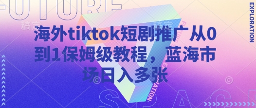 海外tiktok短剧推广从0到1保姆级教程，蓝海市场日入多张-迦哆网创社