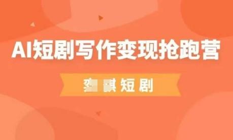 AI短剧写作变现抢跑营，门槛低，0基础，普通人做副业的绝佳机会-迦哆网创社