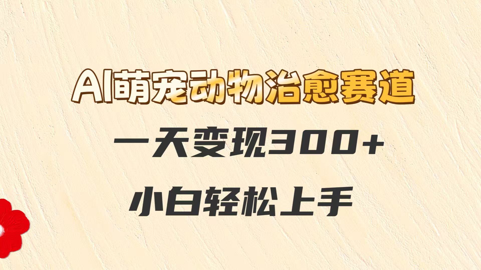 AI萌宠动物治愈赛道，一天变现300+，小白轻松上手-迦哆网创社