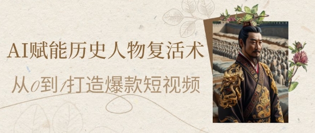 AI赋能历史人物复活术：从0到1打造爆款短视频，7天涨粉10W，小白也能月入过1W-迦哆网创社