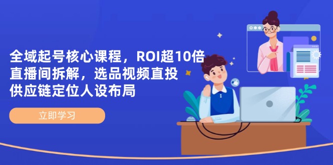 全域起号核心课程，ROI超10倍直播间拆解，选品直投，供应链定位人设布局-迦哆网创社