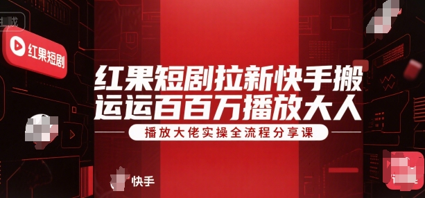红果短剧拉新快手搬运百万播放大佬实操全流程分享课-迦哆网创社