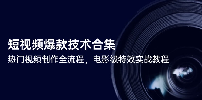 短视频爆款技术合集，热门视频制作全流程，电影级特效实战教程-迦哆网创社