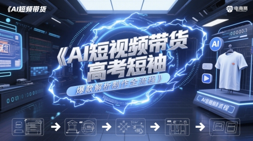 AI短视频带货高考短袖爆款解析制作全流程-迦哆网创社