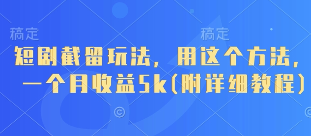 短剧截留玩法，用这个方法，一个月收益5k(附详细教程)-迦哆网创社