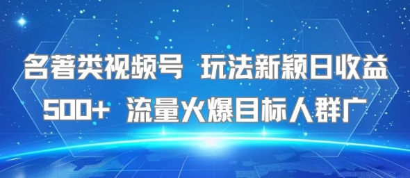 名著类视频号 玩法新颖日收益500+ 流量火爆目标人群广-迦哆网创社
