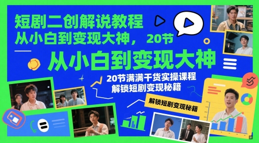 短剧二创解说教程，从小白到变现大神，20节满满干货实操课程，解锁短剧变现秘籍-迦哆网创社