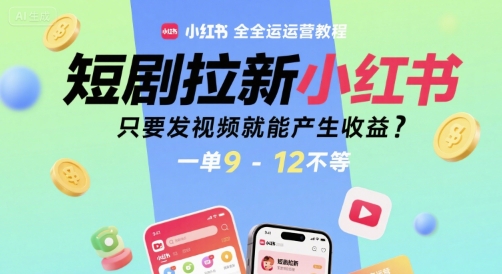 短剧拉新小红书全运营教程，只要发视频就能产生收益，一单9-12不等-迦哆网创社