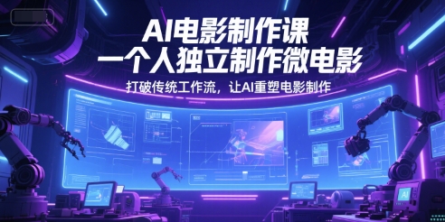 AI电影制作课，一个人独立制作微电影，打破传统工作流，让AI重塑电影制作-迦哆网创社
