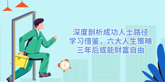 深度剖析成功人士路径，学习借鉴，六大人生策略，三年后或能财富自由-迦哆网创社