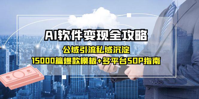 AI软件变现全攻略：公域引流私域沉淀，15000篇爆款模板+多平台SOP指南-迦哆网创社