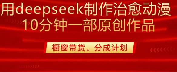 用deepseek制作治愈系漫剪，20分钟一部纯原创作品，多种变现渠道外面收费980-迦哆网创社