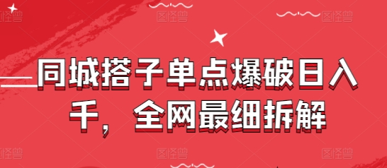 同城搭子单点爆破日入千，全网最细拆解-迦哆网创社